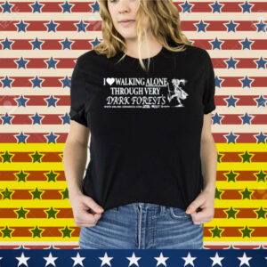 I Love Walking Alone Through Very Dark Forests Tee Shirt