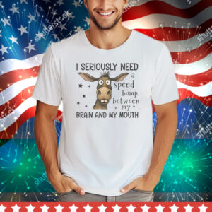 I Seriously Need A Speed Bump Between My Brain And My Mouth Tee Shirt