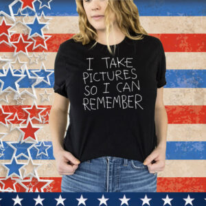 I Take Picture So I Can Remembe Tee Shirt