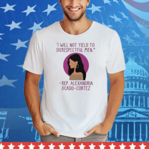 I Will Not Yield To Disrespectful Men Rep Alexandria Ocasio-Cortez Tee Shirt