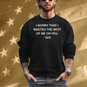 I Worry That I Wasted The Best Of Me On You T-Shirt