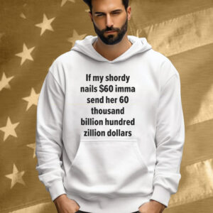 If My Shordy Nails $60 Imma Send Her 60 Thousand Billion Hundred Zillion Dollars Tee Shirt