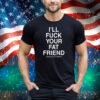 I'll Fuck Your Fat Friend Assholes Live Forever Tee Shirt