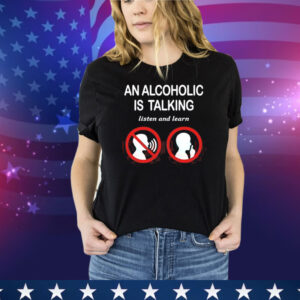 Illegalshirts An Alcoholic Is Talking Listen And Learn Tee Shirt