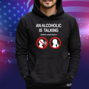 Illegalshirts An Alcoholic Is Talking Listen And Learn Tee Shirt