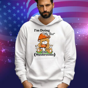 I’m Doing My Best On Mushrooms Bear Teddy Tee Shirt