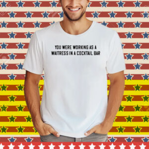 John Stoj You Were Working As A Waitress In A Cocktail Bar Tee Shirt