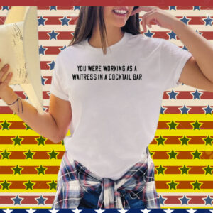John Stoj You Were Working As A Waitress In A Cocktail Bar Tee Shirt