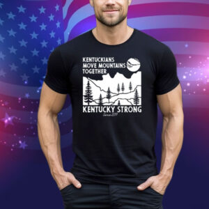 Kentuckians Move Mountains Together Kentucky Strong Since 2017 New Tee Shirt