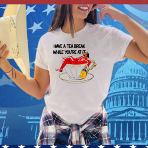 Limted Have A Tea Break While You're At It Tee Shirt