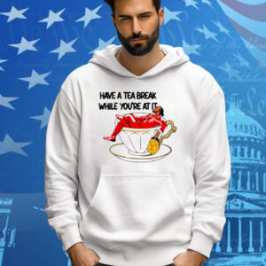 Limted Have A Tea Break While You're At It Tee Shirt