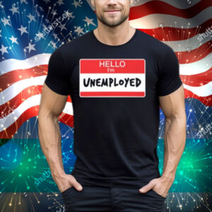 Limted Hello I'm Unemployed Tee Shirt