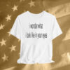 Limted I Wonder What I Look Like In Your Eyes T-Shirt