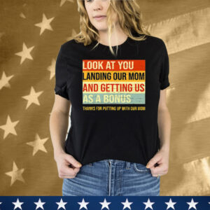 Look At You Landing Our Mom And Getting Us As A Bonus Stepdad T-Shirt