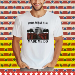 Look What You Made Me Do Handmaid’s Tale Feminist Tee Shirt