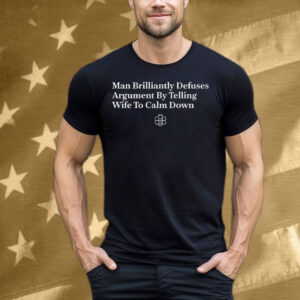 Man Brilliantly Defuses Argument By Telling Wife To Calm Down Tee Shirt