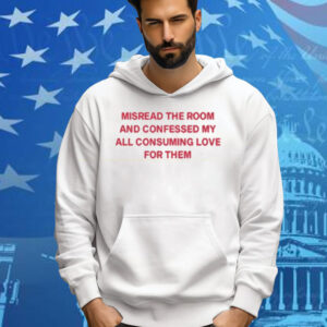 Misread The Room And Confessed My All Consuming Love Tee Shirt
