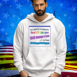 My Mind Is Like A Computer There's 50 Tabs Open Task Manager Is Frozen Tee Shirt