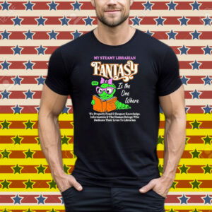 My Steamy Librarian Fantasy Sexy Is The One Where We Properly Fund And Respect Knowledge Information And The Human Beings Who Dedicate Their Lives To Libraries Tee Shirt