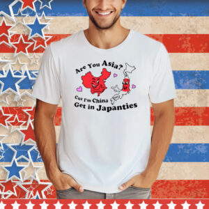 Nsfw Are You Asia Cuz I'm China Get In Japanties Tee Shirt