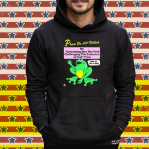 Please Do Not Disturb My Screaming Into The Void Challenging The Existence Of God Time None Of This Is Real Frog Tee Shirt