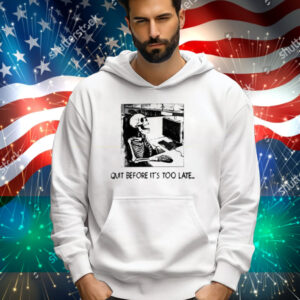Quit Before It's Too Late Tee Shirt