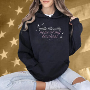 Quite Literally None Of Of My Business T-Shirt