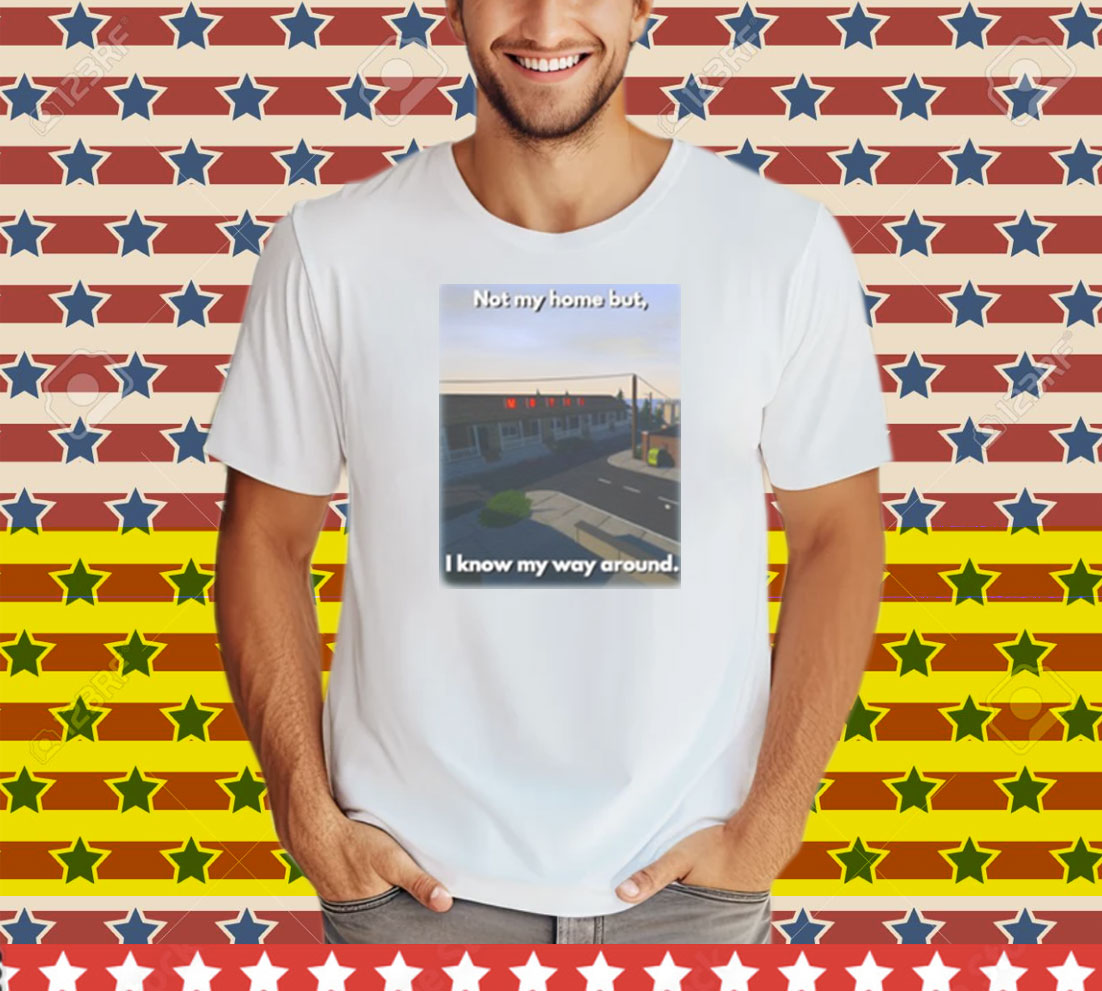 Scheduleshirts Not My Home But I Know My Way Around Tee Shirt