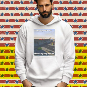 Scheduleshirts Not My Home But I Know My Way Around Tee Shirt