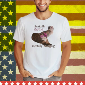 Snazzyseagull Physically Slaying Mentally Decaying Tee Shirt