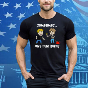 Sometimes Mike Hunt Burns Tee Shirt