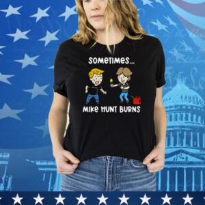 Sometimes Mike Hunt Burns Tee Shirt