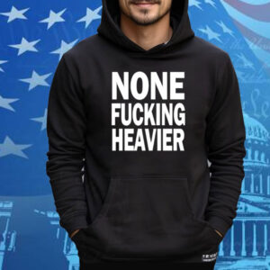 Taylarglasgow None Fucking Heavier Tee Shirt