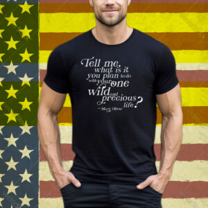 Tell Me What Is It You Plan To Do With Your One Wild And Wild Precious T-Shirt
