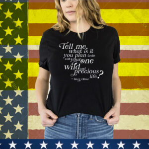 Tell Me What Is It You Plan To Do With Your One Wild And Wild Precious T-Shirt