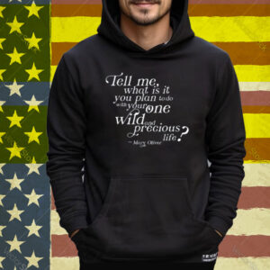 Tell Me What Is It You Plan To Do With Your One Wild And Wild Precious T-Shirt