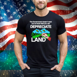 The Government Doesn't Want You To Know That You Can Depreciate Land Tee Shirt