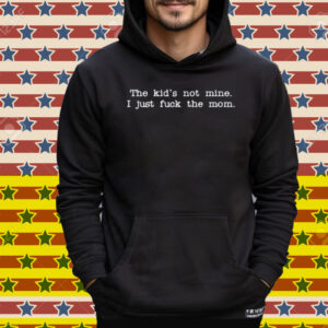 The Kid Not Mine I Just Fuck The Mom Tee Shirt