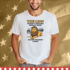 The Lion Doesn't Concern Himself With Paying Student Loans Tee Shirt