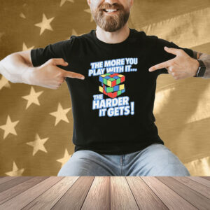 The More You Play With It The Harder It Gets Rubix Cube Shirt