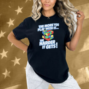 The More You Play With It The Harder It Gets Rubix Cube Shirt