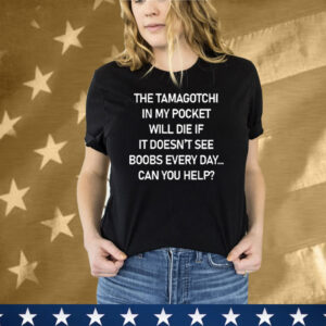 The Tamagotchi In My Pocket Will Die If It Doesn’t See Boobs Every Day Tee Shirt