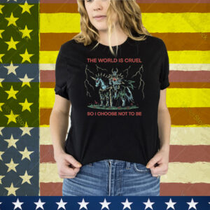 The World Is Cruel So I Choose Not To Be Tee Shirt