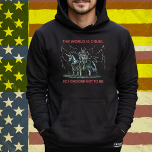 The World Is Cruel So I Choose Not To Be Tee Shirt