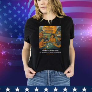 They Built It On Our Backs We Watched It Fall With Our Eyes Juneteenth 2025 Tee Shirt