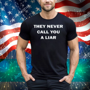 They Never Call You A Liar Tee Shirt