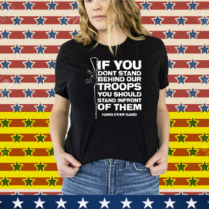 Tom Macdonald If You Don’t Stand Behind Our Troops You Should Stand In Front Of Them Hang Over Gang Tee Shirt