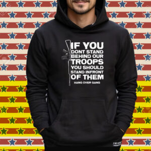 Tom Macdonald If You Don’t Stand Behind Our Troops You Should Stand In Front Of Them Hang Over Gang Tee Shirt