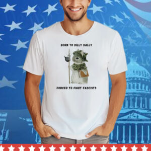 Woodland Guardian Born to Dilly Dally Forced to Fight Fascists Tee Shirt