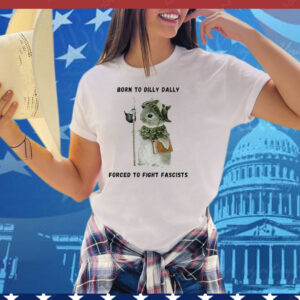 Woodland Guardian Born to Dilly Dally Forced to Fight Fascists Tee Shirt